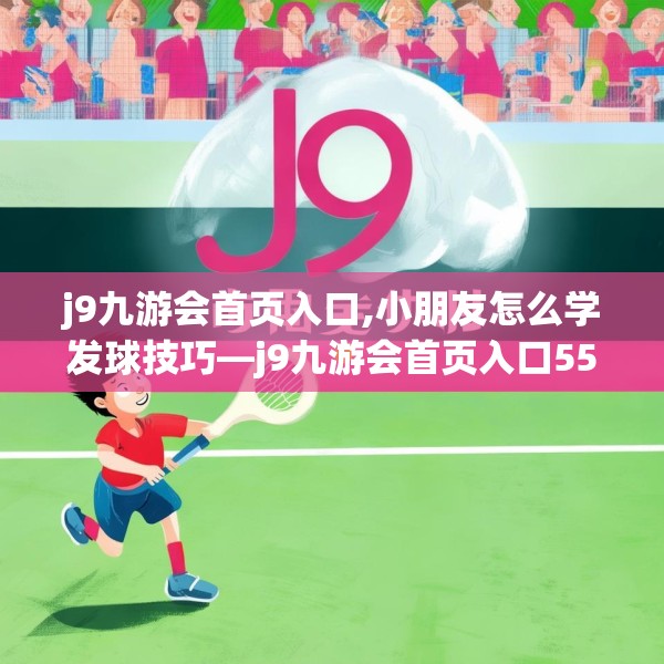 j9九游会首页入口,小朋友怎么学发球技巧—j9九游会首页入口554.a430b431c434fgy.441xczxv