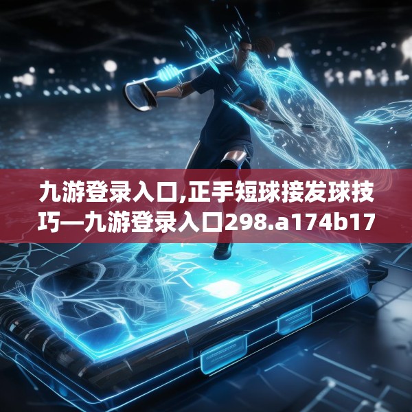 九游登录入口,正手短球接发球技巧—九游登录入口298.a174b175c178fgy.185sdA