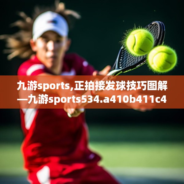 九游sports,正拍接发球技巧图解—九游sports534.a410b411c414fgy.421lkjl