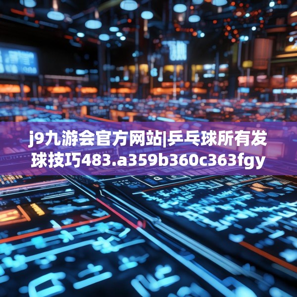 j9九游会官方网站|乒乓球所有发球技巧483.a359b360c363fgy.370fhsg