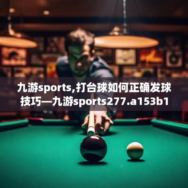 九游sports,打台球如何正确发球技巧—九游sports277.a153b154c157fgy.164fdsfds