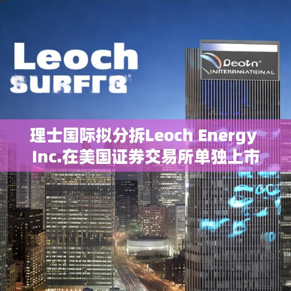 理士国际拟分拆Leoch Energy Inc.在美国证券交易所单独上市