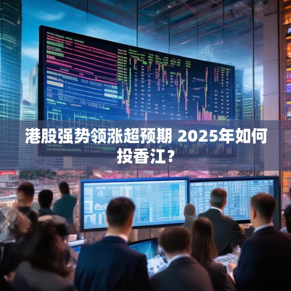 港股强势领涨超预期 2025年如何投香江？