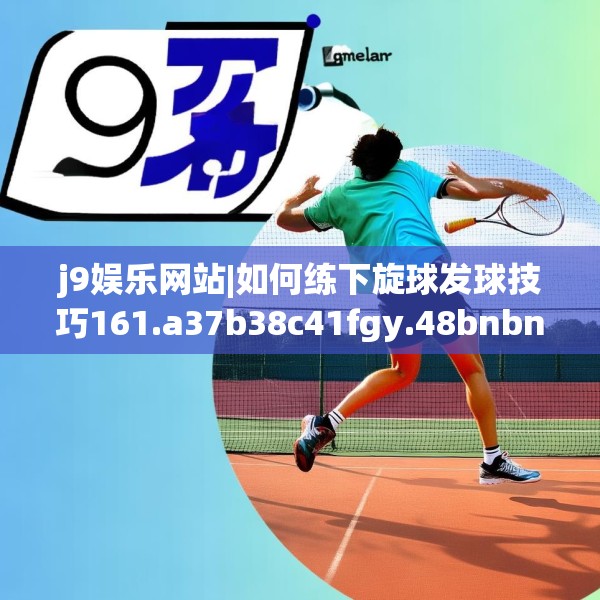 j9娱乐网站|如何练下旋球发球技巧161.a37b38c41fgy.48bnbn