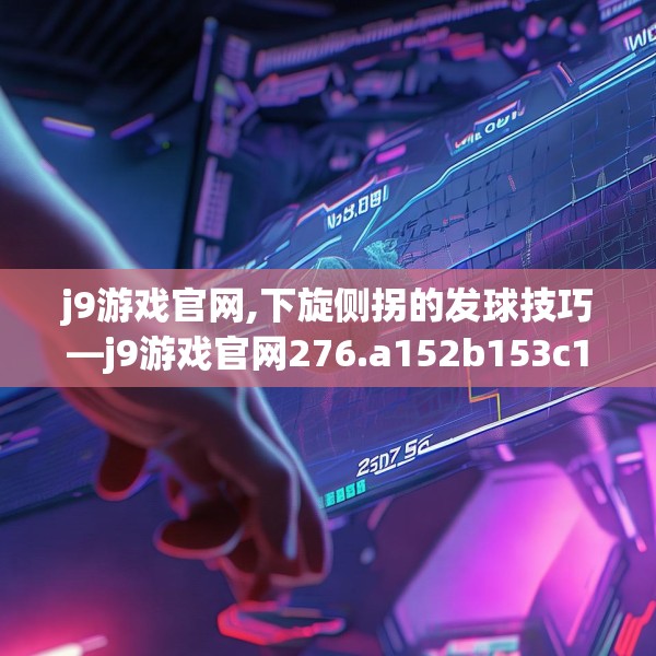 j9游戏官网,下旋侧拐的发球技巧—j9游戏官网276.a152b153c156fgy.163dsfds