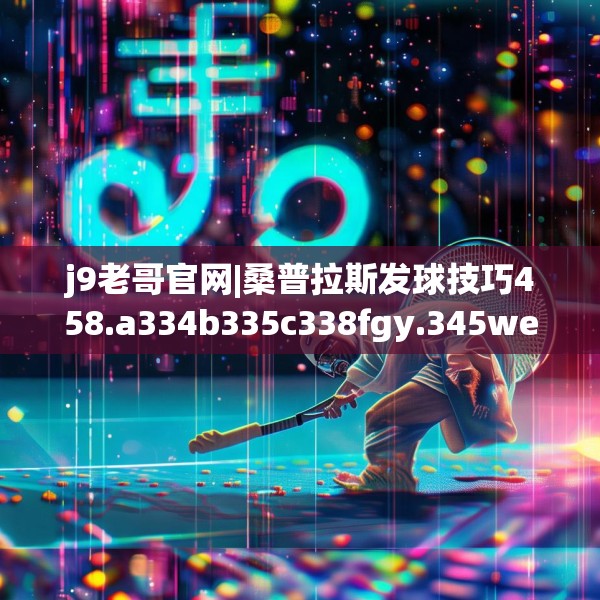 j9老哥官网|桑普拉斯发球技巧458.a334b335c338fgy.345wew