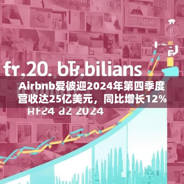 Airbnb爱彼迎2024年第四季度营收达25亿美元，同比增长12%