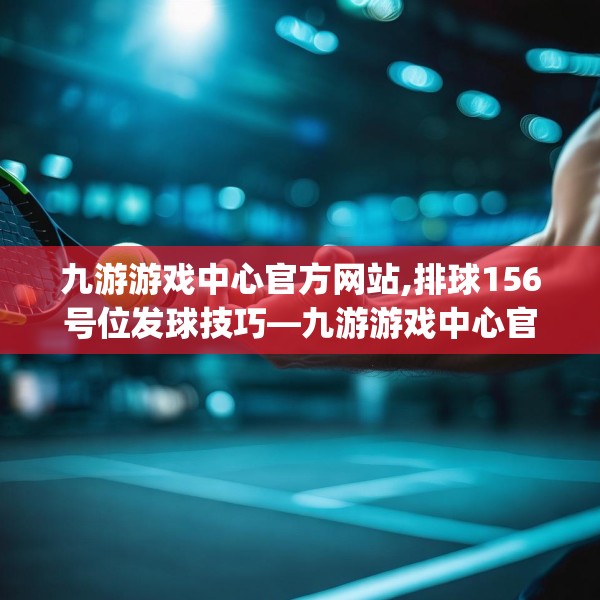 九游游戏中心官方网站,排球156号位发球技巧—九游游戏中心官方网站507.a383b384c387fgy.394uyk