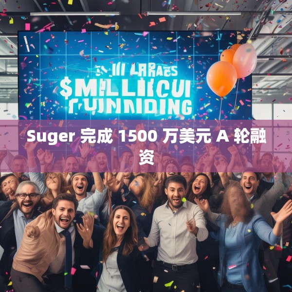 Suger 完成 1500 万美元 A 轮融资