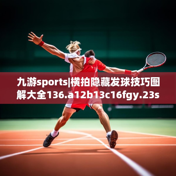 九游sports|横拍隐藏发球技巧图解大全136.a12b13c16fgy.23sdA