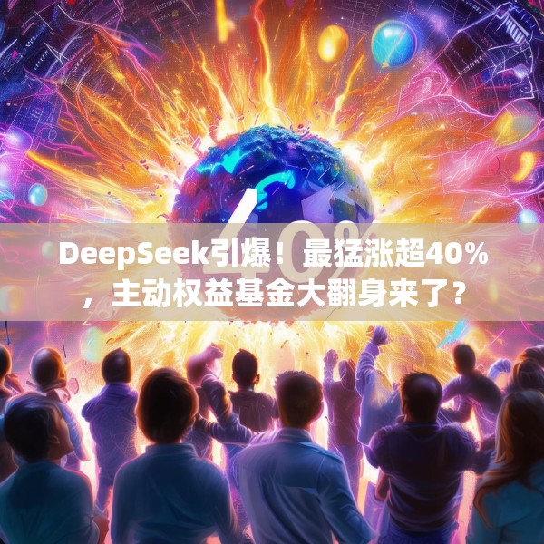 DeepSeek引爆！最猛涨超40%，主动权益基金大翻身来了？