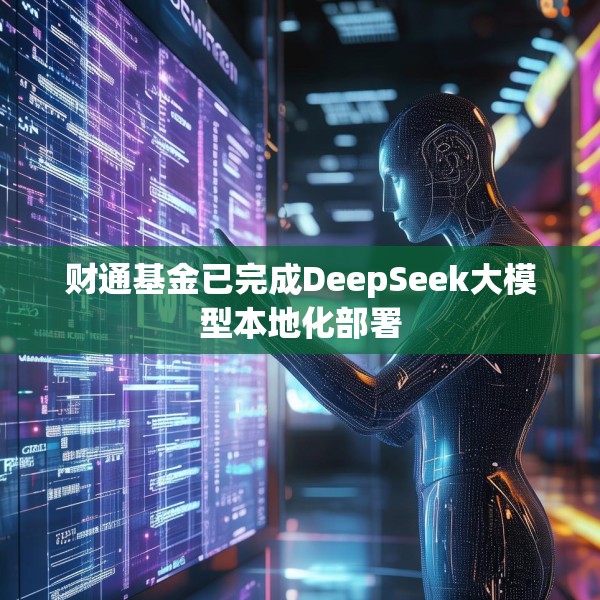 财通基金已完成DeepSeek大模型本地化部署