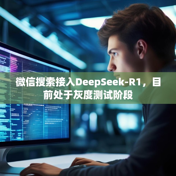 微信搜索接入DeepSeek-R1，目前处于灰度测试阶段