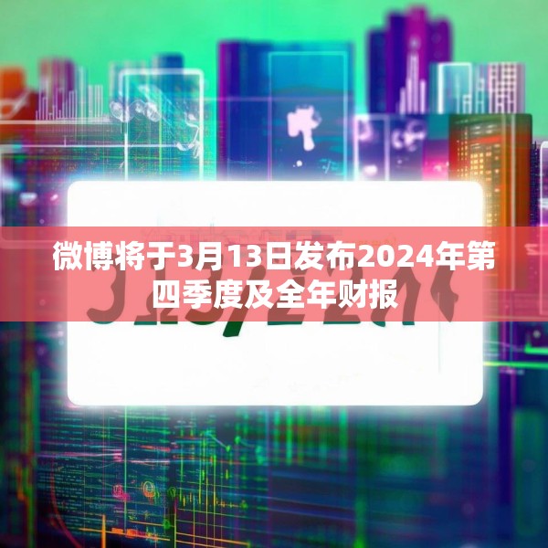 微博将于3月13日发布2024年第四季度及全年财报