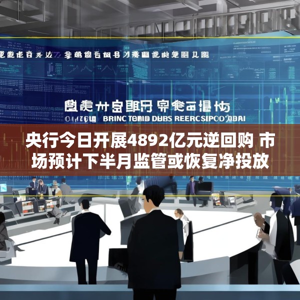 央行今日开展4892亿元逆回购 市场预计下半月监管或恢复净投放操作