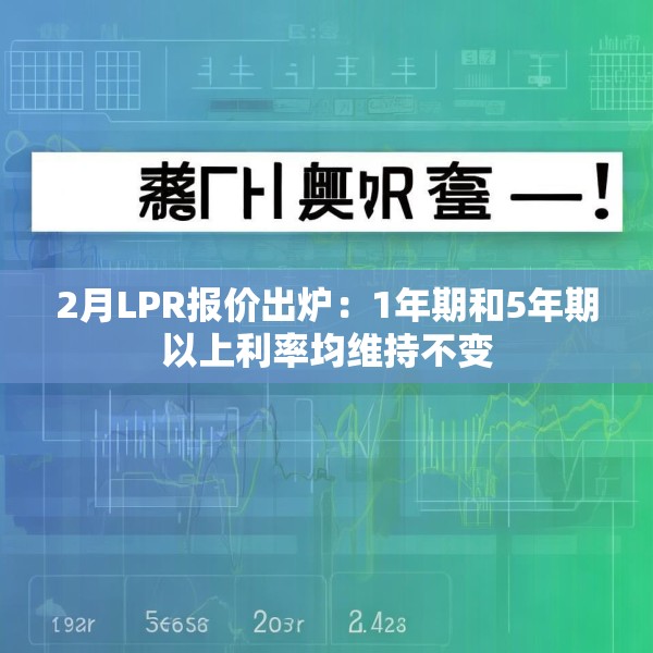 2月LPR报价出炉：1年期和5年期以上利率均维持不变