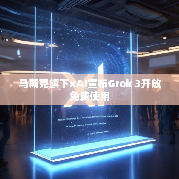 马斯克旗下xAI宣布Grok 3开放免费使用