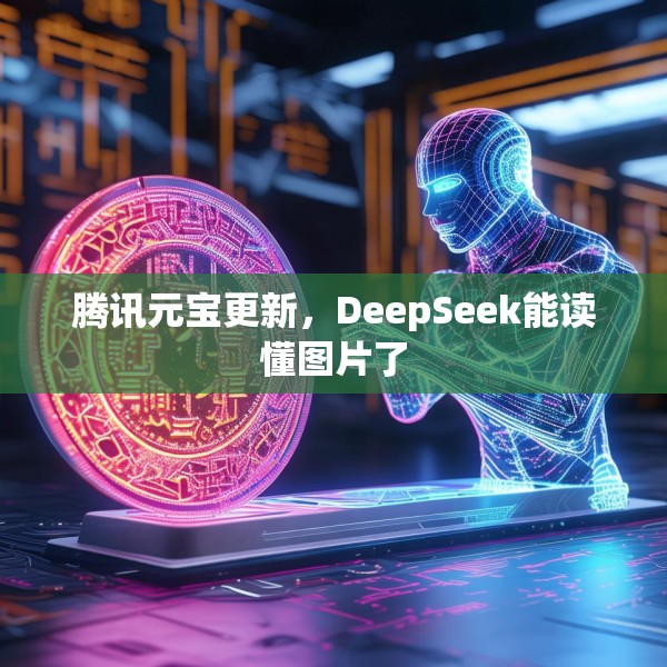 腾讯元宝更新，DeepSeek能读懂图片了