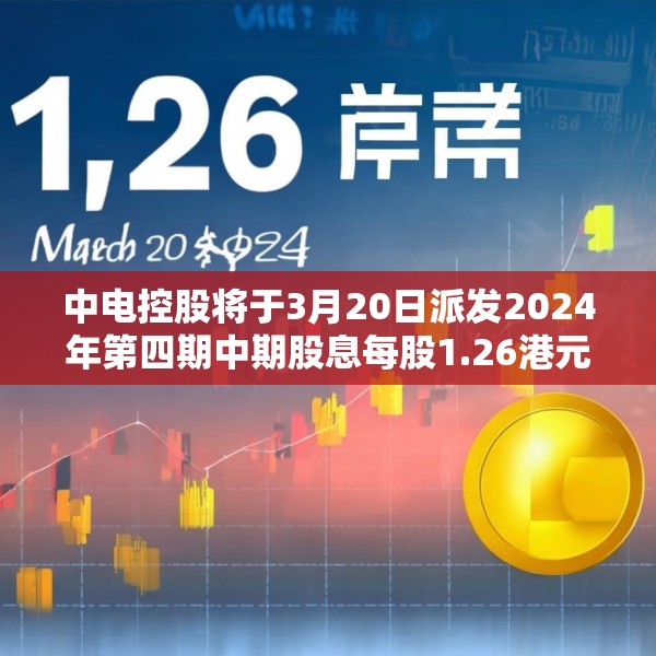 中电控股将于3月20日派发2024年第四期中期股息每股1.26港元