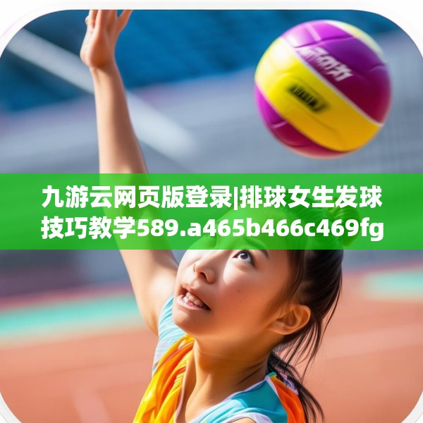 九游云网页版登录|排球女生发球技巧教学589.a465b466c469fgy.476poiy