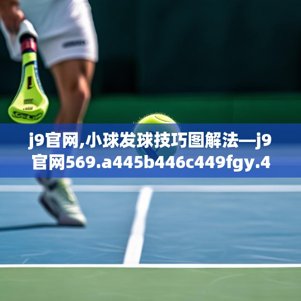 j9官网,小球发球技巧图解法—j9官网569.a445b446c449fgy.456cvcx