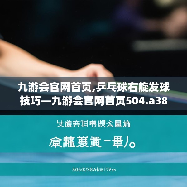 九游会官网首页,乒乓球右旋发球技巧—九游会官网首页504.a380b381c384fgy.391nbn