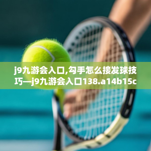 j9九游会入口,勾手怎么接发球技巧—j9九游会入口138.a14b15c18fgy.25lkjl