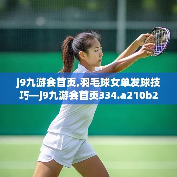 j9九游会首页,羽毛球女单发球技巧—j9九游会首页334.a210b211c214fgy.221sdA