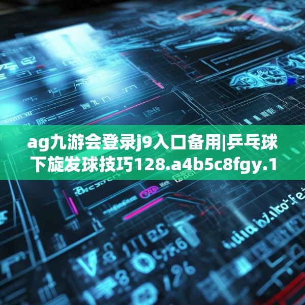 ag九游会登录j9入口备用|乒乓球下旋发球技巧128.a4b5c8fgy.1576684