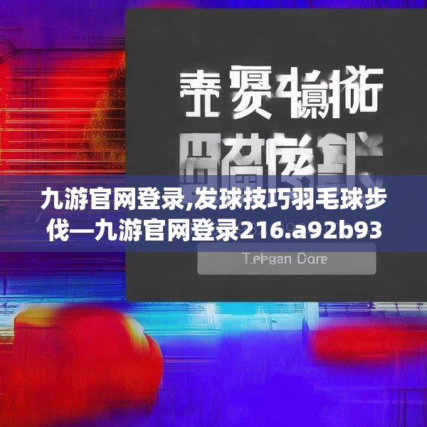 九游官网登录,发球技巧羽毛球步伐—九游官网登录216.a92b93c96fgy.103nbn