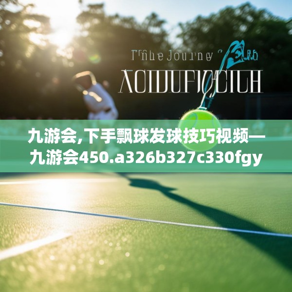 九游会,下手飘球发球技巧视频—九游会450.a326b327c330fgy.337nbn