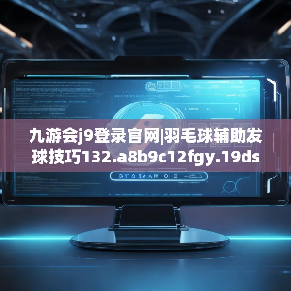 九游会j9登录官网|羽毛球辅助发球技巧132.a8b9c12fgy.19dsfds