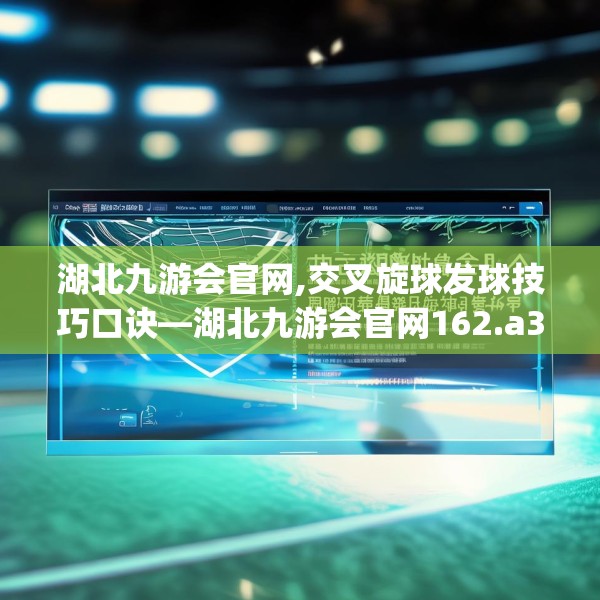 湖北九游会官网,交叉旋球发球技巧口诀—湖北九游会官网162.a38b39c42fgy.49nbn