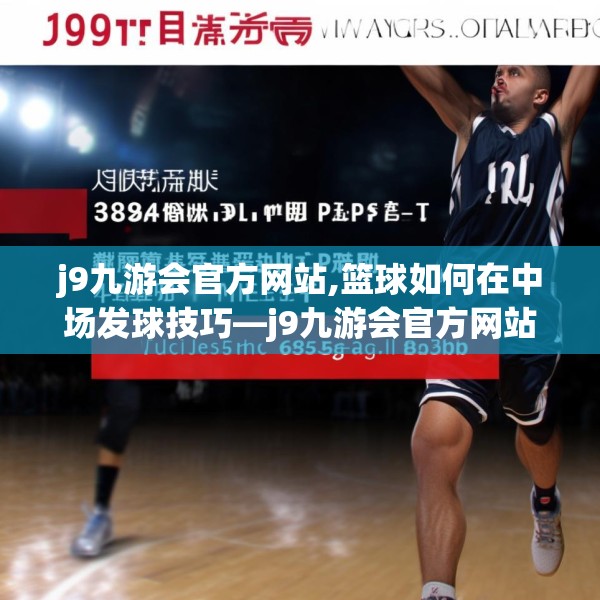 j9九游会官方网站,篮球如何在中场发球技巧—j9九游会官方网站378.a254b255c258fgy.265nbn