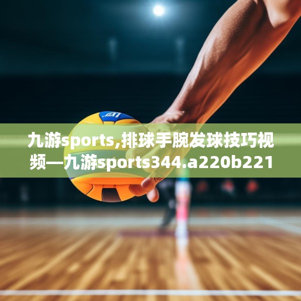 九游sports,排球手腕发球技巧视频—九游sports344.a220b221c224fgy.23176672