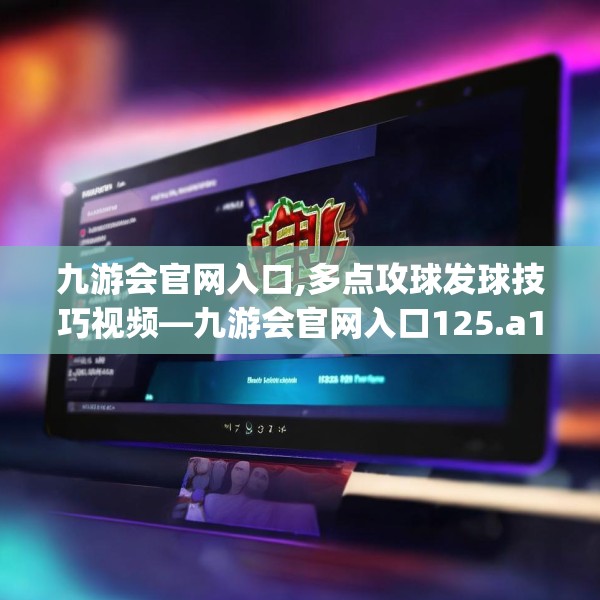 九游会官网入口,多点攻球发球技巧视频—九游会官网入口125.a1b2c5fgy.12bnbn