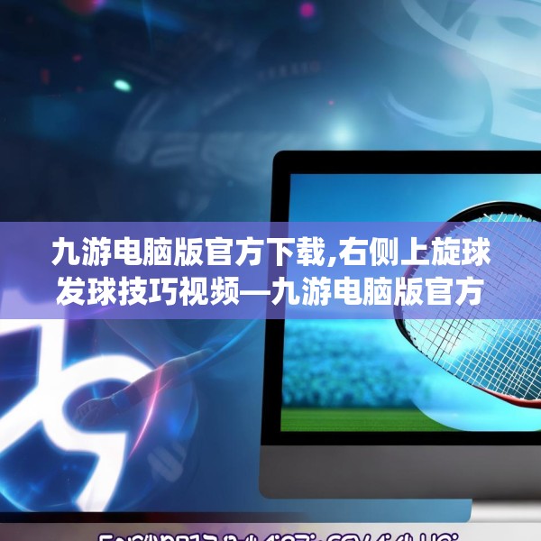 九游电脑版官方下载,右侧上旋球发球技巧视频—九游电脑版官方下载587.a463b464c467fgy.474cvcx