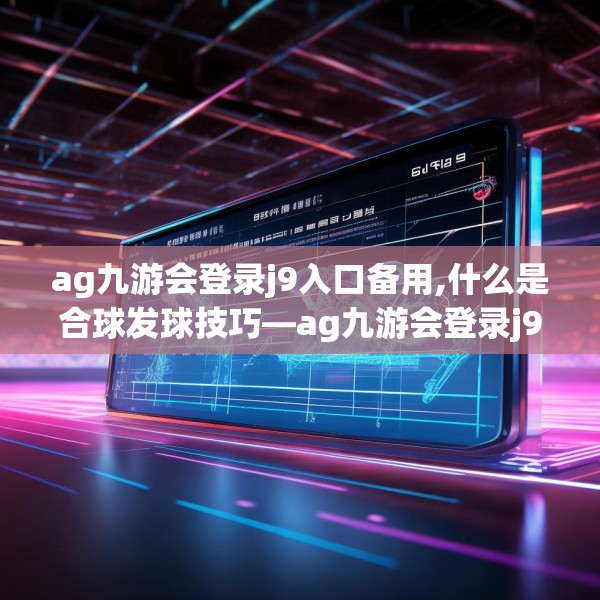 ag九游会登录j9入口备用,什么是合球发球技巧—ag九游会登录j9入口备用497.a373b374c377fgy.384cvcx