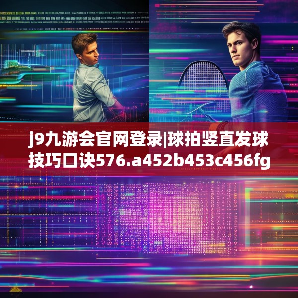 j9九游会官网登录|球拍竖直发球技巧口诀576.a452b453c456fgy.463nbn