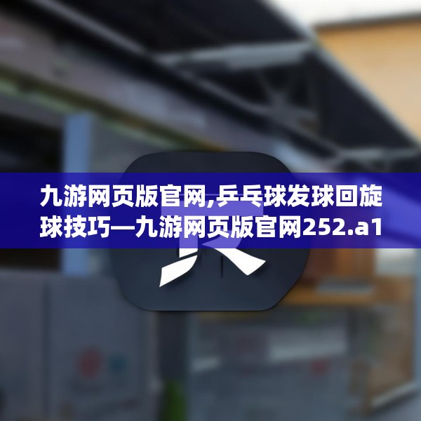 九游网页版官网,乒乓球发球回旋球技巧—九游网页版官网252.a128b129c132fgy.139nbn