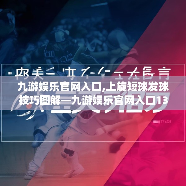 九游娱乐官网入口,上旋短球发球技巧图解—九游娱乐官网入口131.a7b8c11fgy.18fds