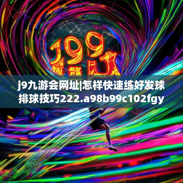 j9九游会网址|怎样快速练好发球排球技巧222.a98b99c102fgy.109dsfds