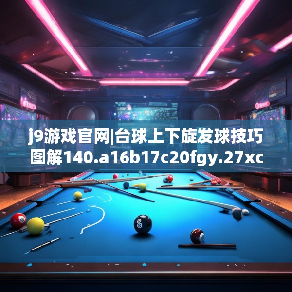 j9游戏官网|台球上下旋发球技巧图解140.a16b17c20fgy.27xczxv