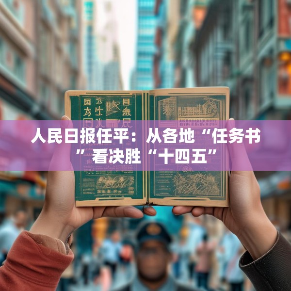 人民日报任平：从各地“任务书”看决胜“十四五”