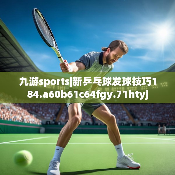 九游sports|新乒乓球发球技巧184.a60b61c64fgy.71htyj