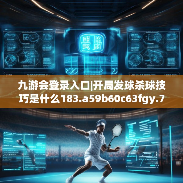 九游会登录入口|开局发球杀球技巧是什么183.a59b60c63fgy.70uyk