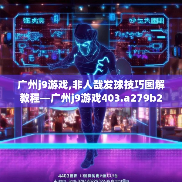 广州j9游戏,非人哉发球技巧图解教程—广州j9游戏403.a279b280c283fgy.290fdsfds