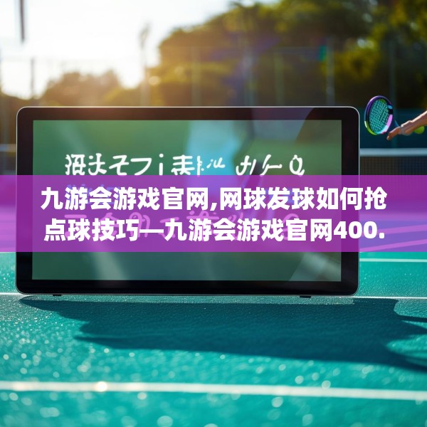 九游会游戏官网,网球发球如何抢点球技巧—九游会游戏官网400.a276b277c280fgy.287htyj