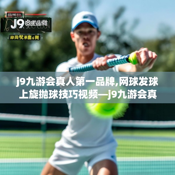 j9九游会真人第一品牌,网球发球上旋抛球技巧视频—j9九游会真人第一品牌167.a43b44c47fgy.54fds