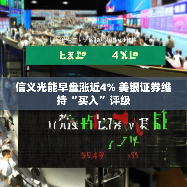 信义光能早盘涨近4% 美银证券维持“买入”评级